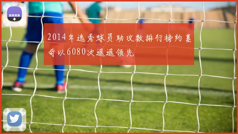 2014年选秀球员助攻数排行榜约基奇以6080次遥遥领先