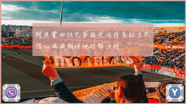 阿劳霍回归巴萨接受治疗乌拉圭队信心满满期待他对阵沙特