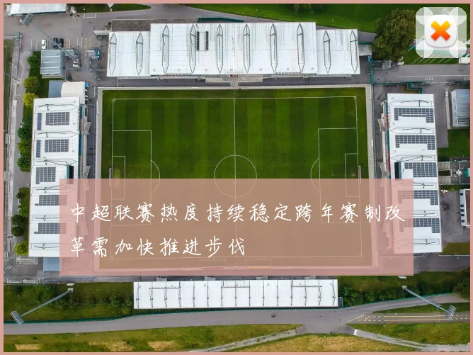 中超联赛热度持续稳定跨年赛制改革需加快推进步伐